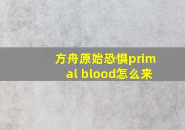 方舟原始恐惧primal blood怎么来